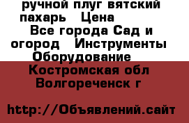 ручной плуг вятский пахарь › Цена ­ 2 000 - Все города Сад и огород » Инструменты. Оборудование   . Костромская обл.,Волгореченск г.